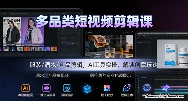 多品类短视频剪辑课：服装/酒水/药品剪辑，AI工具实操，解锁创意玩法