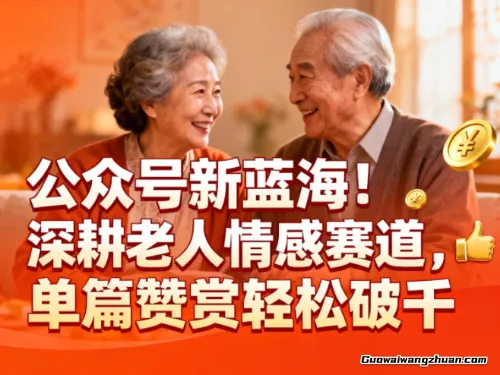 公众号新蓝海！深耕老人情感赛道，单篇赞赏轻松破1k