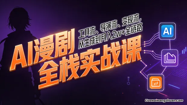 AI漫剧全栈实战课：工具流、导演流、变现流，从生成到月入2w+全链路 (详细教程+直播课)