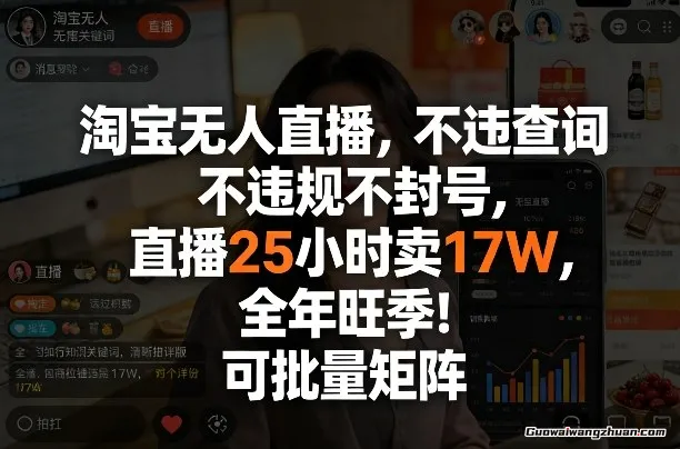 淘宝无人直播，不违规不封号，直播25小时卖17W，全年旺季！可批量矩阵【揭秘】