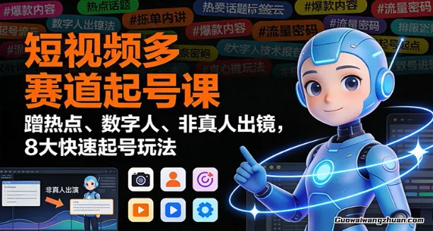 短视频多赛道起号课：蹭热点、数字人、非真人出镜，8大快速起号玩法