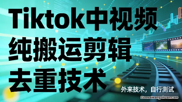 Tiktok中视频纯搬运剪辑去重技术，外来技术，自行测试