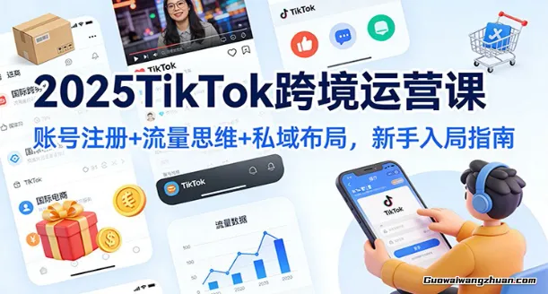 2025TikTok跨境运营课:账号注册+流量思维+私域布局,新手入局指南