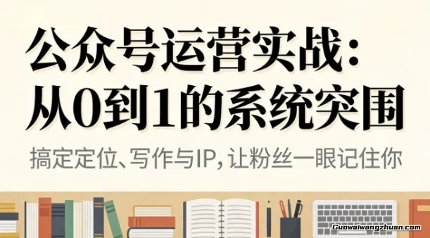 公众号运营实战：从0到1的系统突围，搞定定位、写作与IP，让粉丝一眼记住你