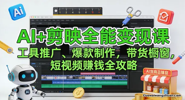 AI+剪映全能变现课：工具推广、爆款制作、带货橱窗，短视频赚钱全攻略