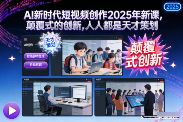 AI新时代短视频创作2025年新课，​颠覆式的创新，人人都是天才策划