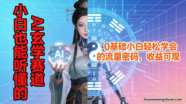 小白也能听懂的AI玄学赛道，0基础小白轻松学会的流量密码，收益可观