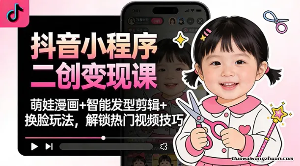 抖音小程序二创变现课：萌娃漫画+智能发型剪辑+换脸玩法，解锁热门视频技巧