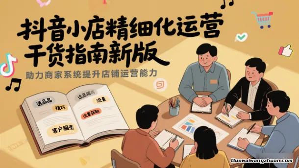 抖音小店精细化运营干货指南新版，助力商家系统提升店铺运营能力