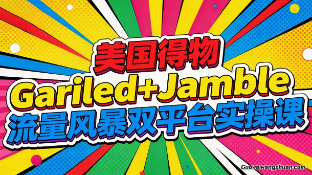 美国Gariled+Jamble双平台掘金课，注册上架、收款提现、全流程实操，快速入局