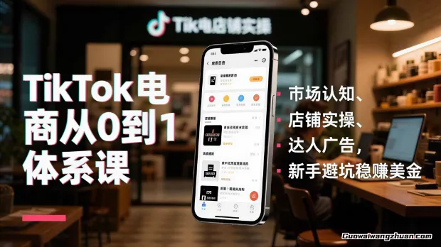 TikTok电商从0到1体系课,市场认知、店铺实操、达人广告,新手避坑稳赚美金