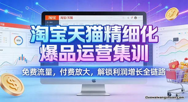淘宝天猫精细化爆品运营集训:免费流量,付费放大,解锁利润增长全链路