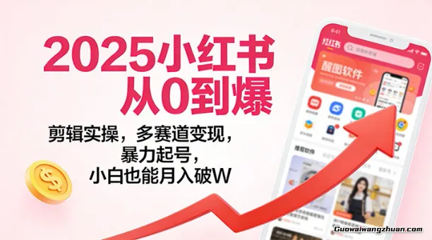 2025小红书从0到爆:剪辑实操,多赛道变现,曝力起号,零基础也能月入破W