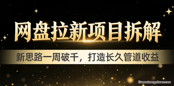 网盘拉新项目拆解，新思路一周破千，打造长久管道收益