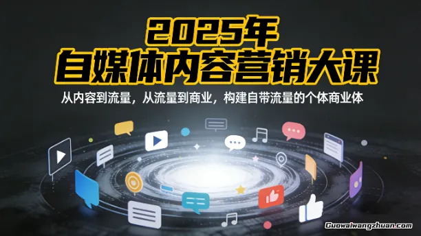 2025年自媒体内容营销大课，从内容到流量，从流量到商业，构建自带流量的个体商业体