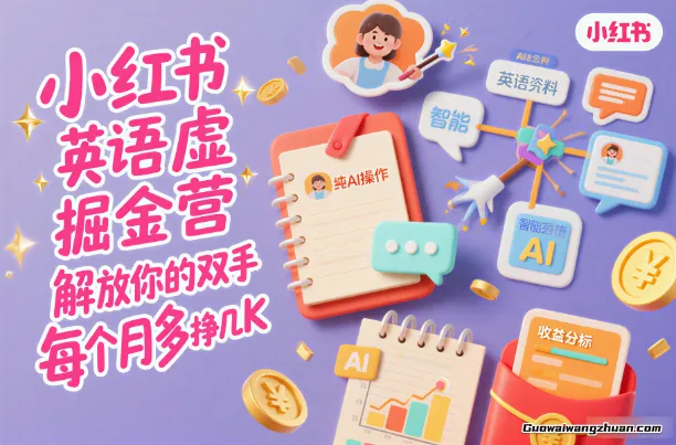 小红书英语虚拟资料掘金营，纯AI操作，解放你的双手，每个月多挣几K