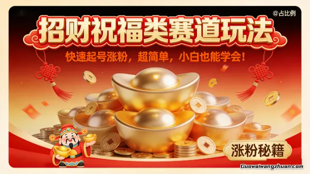 招财祝福类赛道玩法，快速起号涨粉，超简单，小白也能学会！