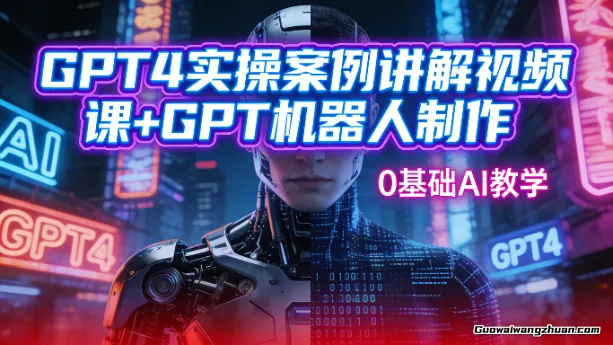GPT4实操案例讲解视频课+GPT机器人制作,0基础AI教学
