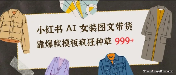 小红书AI女装图文带货，靠爆款模板疯狂种草999+