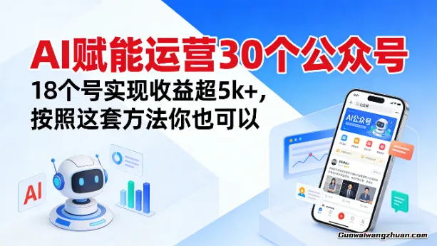 AI赋能运营30个公众号，18个号实现收益超5k+，按照这套方法你也可以