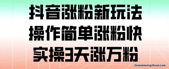 抖音涨粉新玩法，操作简单涨粉快，实操3天涨万粉