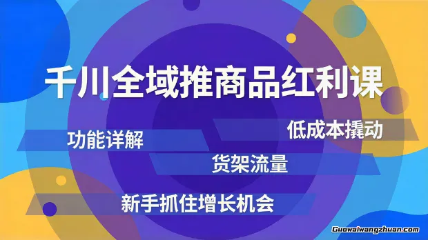 千川全域推商品红利课，功能详解、低成本撬动、货架流量，新手抓住增长机会
