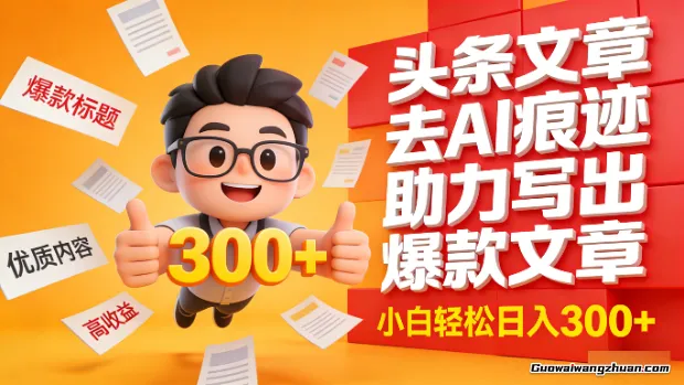 头条文章去AI痕迹，助力写出爆款文章，小白轻松日入300+