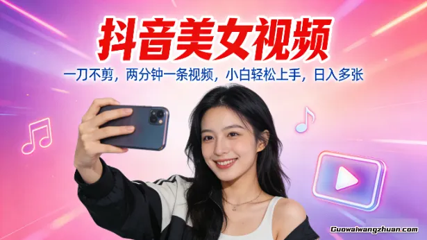 抖音美女视频，一刀不剪，两分钟一条视频，小白轻松上手，日入多张