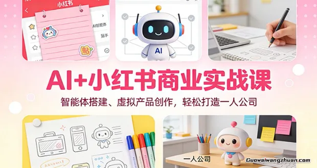 AI+小红书商业实战课：智能体搭建、虚拟产品创作，轻松打造一人公司