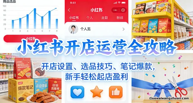 小红书开店运营全攻略：开店设置、选品技巧、笔记爆款，新手轻松起店盈利，开拓一个属于自己的赛道