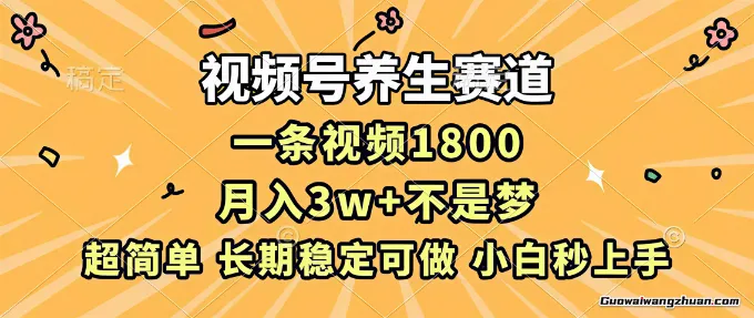 视频号养生赛道，一条视频1800，超简单，长期稳定可做，月入3w+不是梦