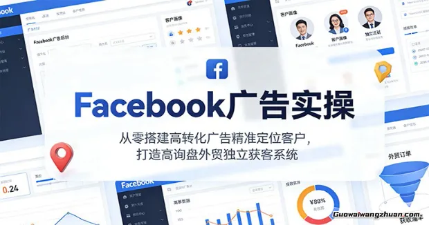 Facebook广告实操，从零搭建高转化广告精准定位客户，打造高询盘外贸独立获客系统