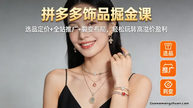 拼多多饰品掘金课：选品定价+全站推广+裂变布局，轻松玩转高溢价盈利