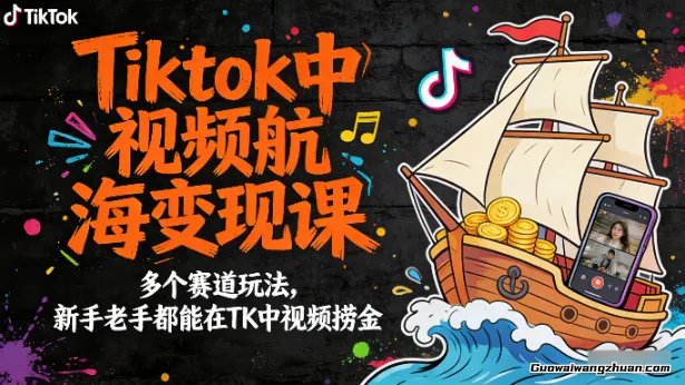 Tiktok中视频航海变现课，多个赛道玩法，新手老手都能在TK中视频捞金