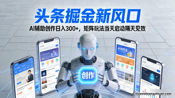 头条掘金新风口：AI辅助创作日入300+，矩阵玩法当天启动隔天见效