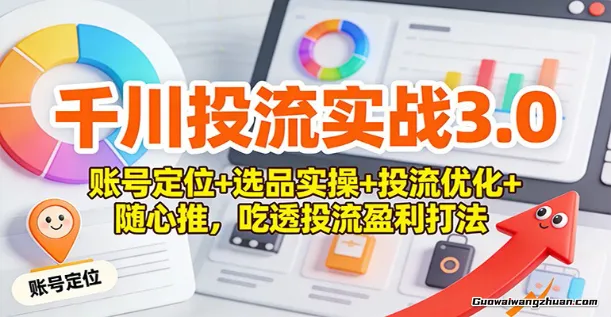 千川投流实战3.0：账号定位+选品实操+投流优化+随心推，吃透投流盈利打法
