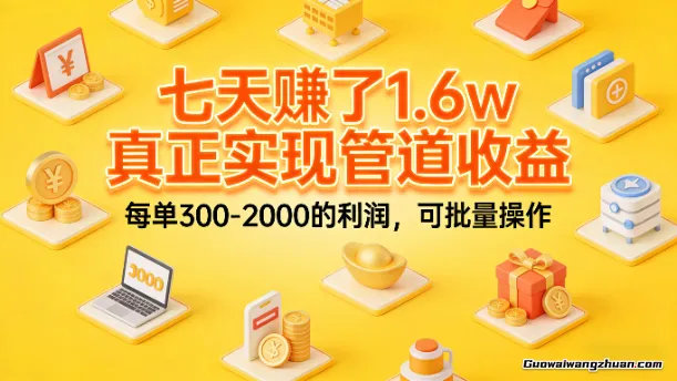 七天赚了1.6w，真正实现管道收益，每单300-2000的利润，可批量操作