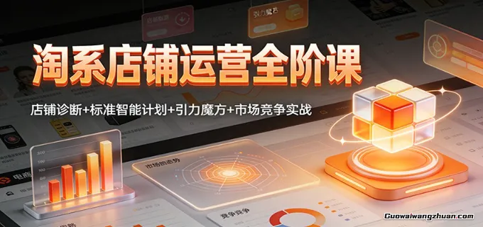 淘系店铺运营全阶课：店铺诊断+标准智能计划+引力魔方+市场竞争实战