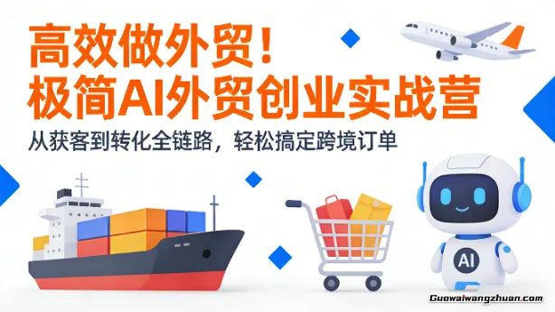 高效做外贸！极简AI外贸创业实战营，从获客到转化全链路，轻松搞定跨境订单
