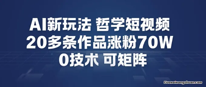 AI新玩法哲学短视频制作教学，20多条作品涨粉70W，0成本赛道，可矩阵