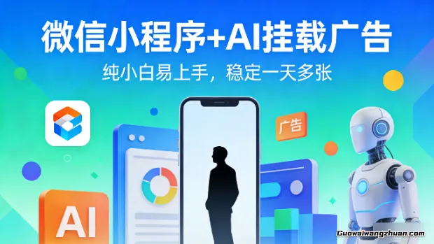 微信小程序+AI挂载广告，纯小白易上手，稳定一天多张【揭秘】