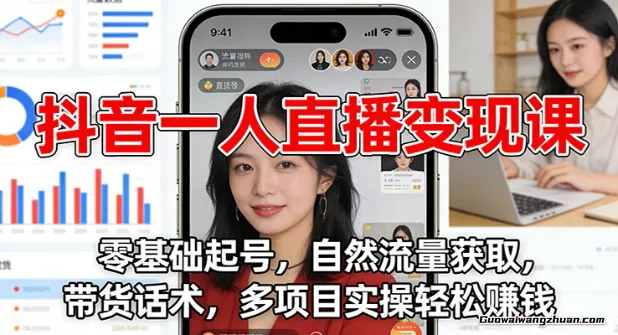 抖音一人直播变现课：零基础起号，自然流量获取，带货话术，多项目实操轻松赚钱