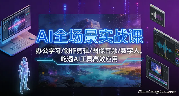 AI全场景实战课：办公学习/创作剪辑/图像音频/数字人，吃透AI工具高效应用