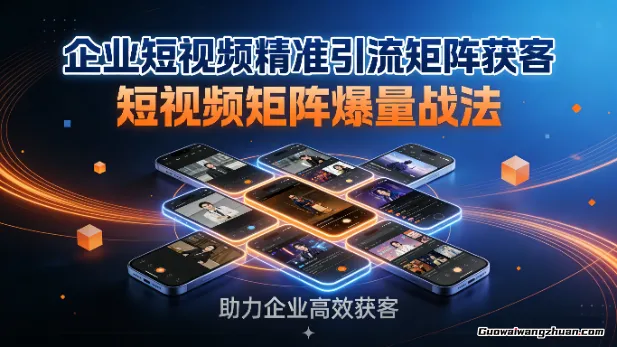 企业短视频精准引流矩阵获客，短视频矩阵爆量战法