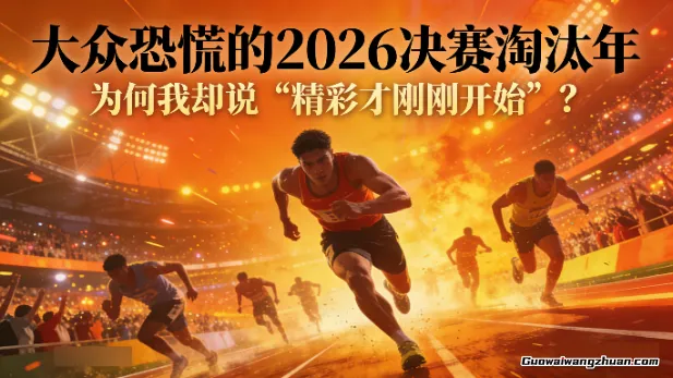 付费文章：大众恐慌的2026决赛淘汰年，为何我却说“精彩才刚刚开始”？