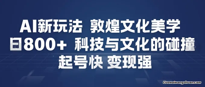 AI新玩法，敦煌文化美学，科技与文化的碰撞，起号快变现强