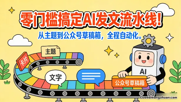 零门槛搞定AI发文流水线！从主题到公众号草稿箱，全程自动化（详细步骤）