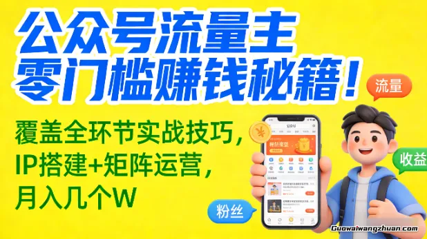 公众号流量主零门槛賺钱秘籍！覆盖全环节实战技巧，IP搭建+矩阵运营，月入几个W