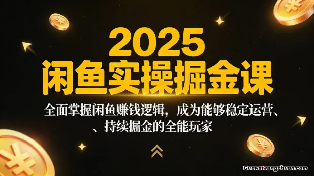 2025闲鱼实操掘金课：全面掌握闲鱼赚钱逻辑，成为能够稳定运营、持续掘金的全能玩家