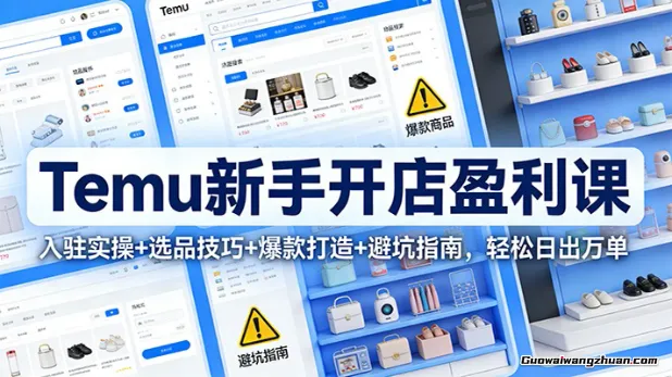 Temu新手开店盈利课：入驻实操+选品技巧+爆款打造+避坑指南，轻松日出万单